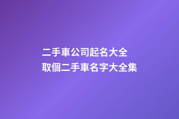 二手車公司起名大全 取個二手車名字大全集-第1張-公司起名-玄機派